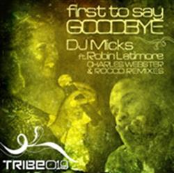 télécharger l'album DJ Micks Ft Robin Latimore - First To Say Goodbye Charles Webster Rocco Remixes