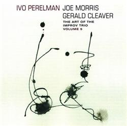Album herunterladen Ivo Perelman, Joe Morris, Gerald Cleaver - The Art Of The Improv Trio Volume 5